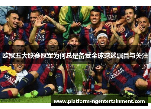 欧冠五大联赛冠军为何总是备受全球球迷瞩目与关注