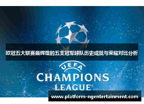 欧冠五大联赛最辉煌的五支冠军球队历史成就与荣耀对比分析