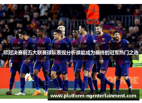 欧冠决赛前五大联赛球队表现分析谁能成为最终的冠军热门之选