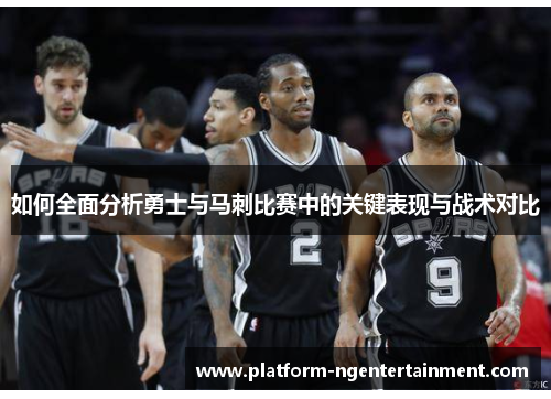 如何全面分析勇士与马刺比赛中的关键表现与战术对比