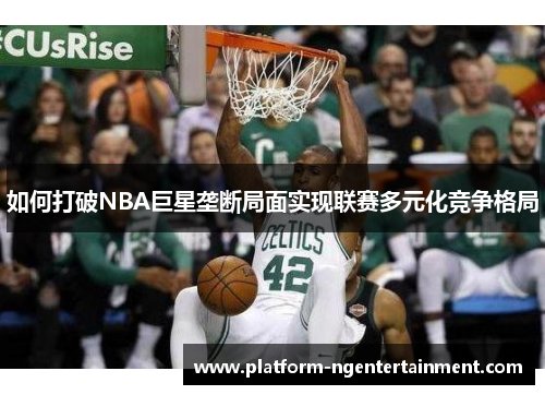 如何打破NBA巨星垄断局面实现联赛多元化竞争格局