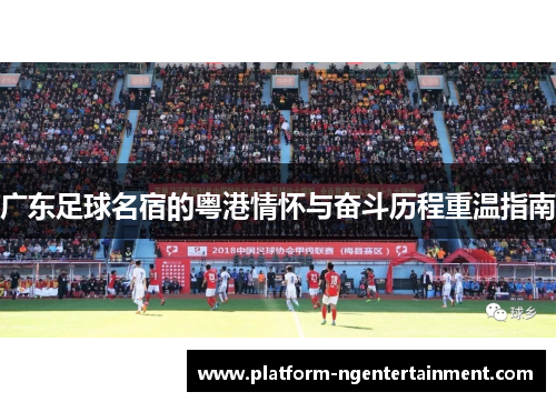 广东足球名宿的粤港情怀与奋斗历程重温指南