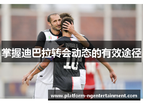掌握迪巴拉转会动态的有效途径