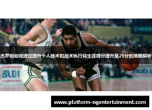 杰罗姆如何通过提升个人技术和战术执行将生涯得分提升至29分的策略解析