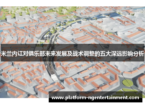 米兰内讧对俱乐部未来发展及战术调整的五大深远影响分析