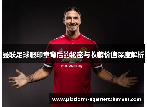 曼联足球服印章背后的秘密与收藏价值深度解析