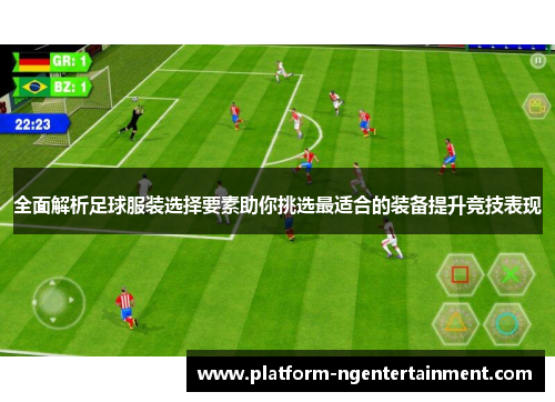 全面解析足球服装选择要素助你挑选最适合的装备提升竞技表现