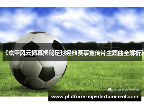 《意甲风云揭幕揭秘足球经典赛事宣传片主题曲全解析》