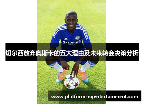 切尔西放弃奥斯卡的五大理由及未来转会决策分析
