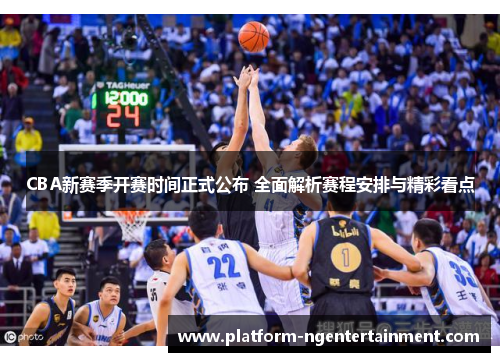 CBA新赛季开赛时间正式公布 全面解析赛程安排与精彩看点