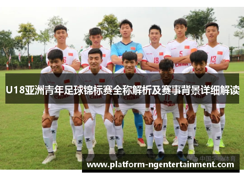 U18亚洲青年足球锦标赛全称解析及赛事背景详细解读
