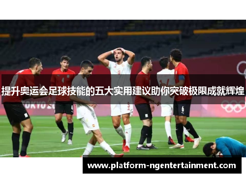 提升奥运会足球技能的五大实用建议助你突破极限成就辉煌