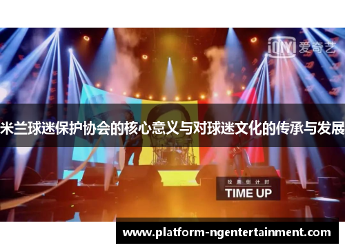 米兰球迷保护协会的核心意义与对球迷文化的传承与发展