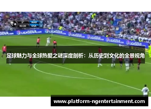 足球魅力与全球热爱之谜深度剖析：从历史到文化的全景视角