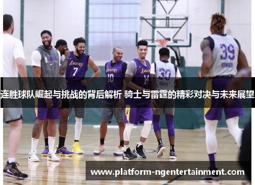 连胜球队崛起与挑战的背后解析 骑士与雷霆的精彩对决与未来展望