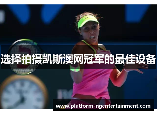 选择拍摄凯斯澳网冠军的最佳设备