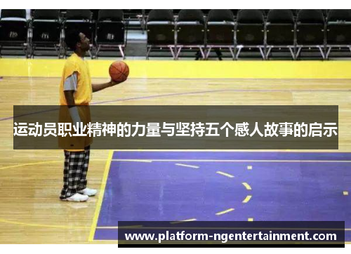 运动员职业精神的力量与坚持五个感人故事的启示
