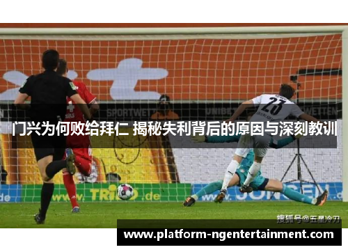 门兴为何败给拜仁 揭秘失利背后的原因与深刻教训