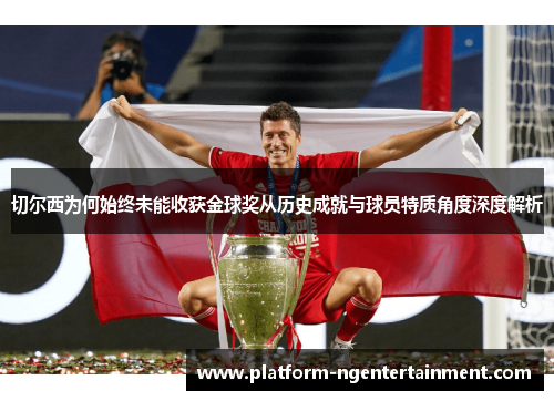 切尔西为何始终未能收获金球奖从历史成就与球员特质角度深度解析