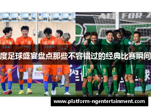 度足球盛宴盘点那些不容错过的经典比赛瞬间