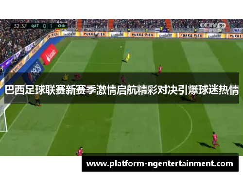 巴西足球联赛新赛季激情启航精彩对决引爆球迷热情