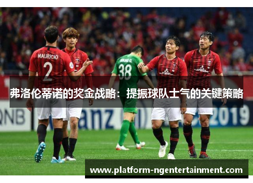 弗洛伦蒂诺的奖金战略：提振球队士气的关键策略