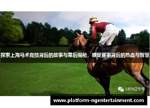 探索上海马术竞技背后的故事与幕后揭秘，感受赛事背后的热血与智慧