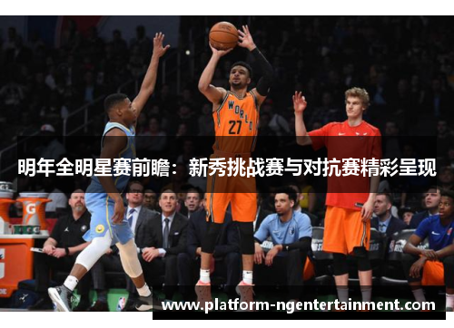 明年全明星赛前瞻：新秀挑战赛与对抗赛精彩呈现