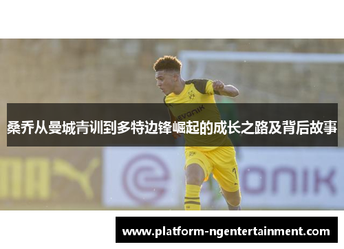 桑乔从曼城青训到多特边锋崛起的成长之路及背后故事