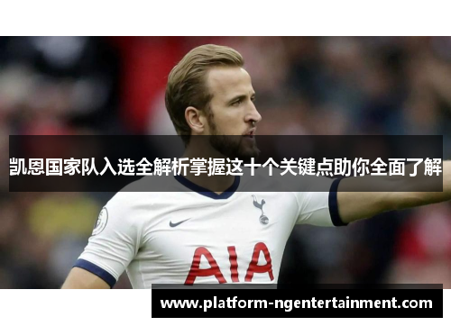 凯恩国家队入选全解析掌握这十个关键点助你全面了解