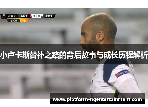 小卢卡斯替补之路的背后故事与成长历程解析