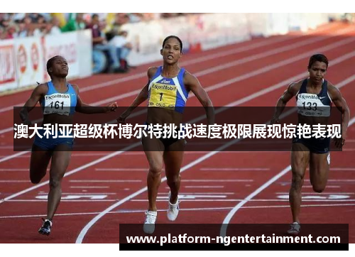 澳大利亚超级杯博尔特挑战速度极限展现惊艳表现