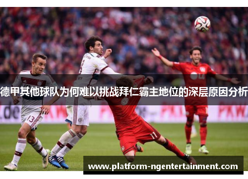 德甲其他球队为何难以挑战拜仁霸主地位的深层原因分析