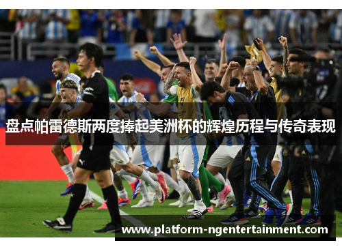 盘点帕雷德斯两度捧起美洲杯的辉煌历程与传奇表现