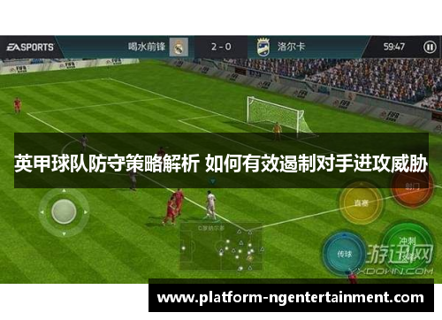 英甲球队防守策略解析 如何有效遏制对手进攻威胁
