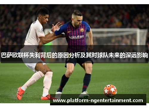 巴萨欧联杯失利背后的原因分析及其对球队未来的深远影响