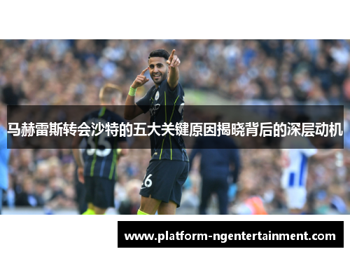 马赫雷斯转会沙特的五大关键原因揭晓背后的深层动机