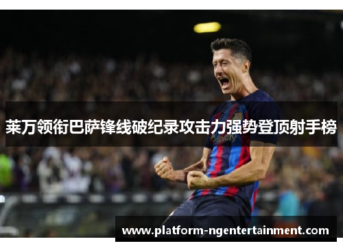 莱万领衔巴萨锋线破纪录攻击力强势登顶射手榜