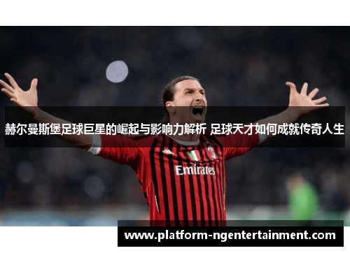 赫尔曼斯堡足球巨星的崛起与影响力解析 足球天才如何成就传奇人生