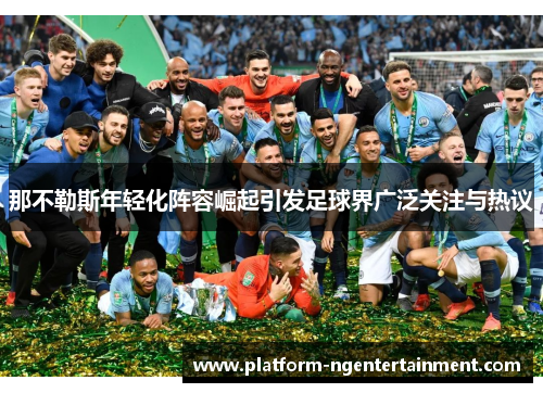 那不勒斯年轻化阵容崛起引发足球界广泛关注与热议