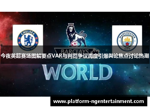 今夜英超赛场图解要点VAR与判罚争议再度引爆舆论焦点讨论热潮