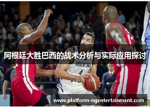 阿根廷大胜巴西的战术分析与实际应用探讨