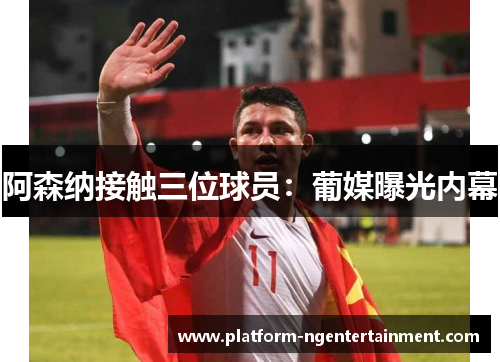 阿森纳接触三位球员：葡媒曝光内幕