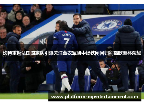 坎特重返法国国家队引爆关注蓝衣军团中场铁闸回归剑指欧洲杯荣耀