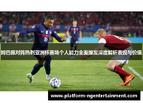 姆巴佩对阵热刺亚洲杯赛场个人能力全面爆发深度解析表现与价值