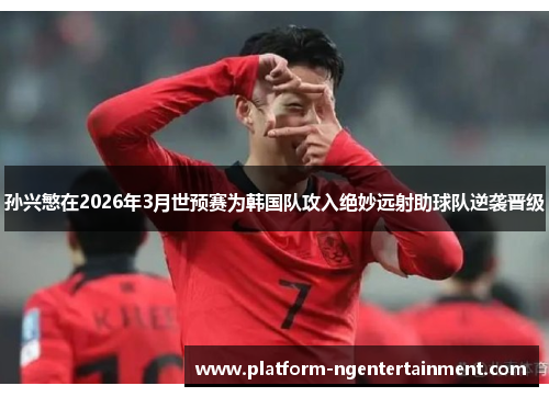孙兴慜在2026年3月世预赛为韩国队攻入绝妙远射助球队逆袭晋级