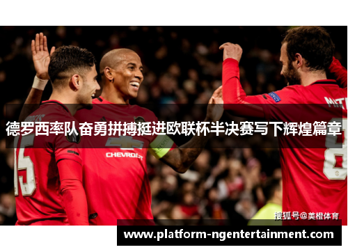 德罗西率队奋勇拼搏挺进欧联杯半决赛写下辉煌篇章