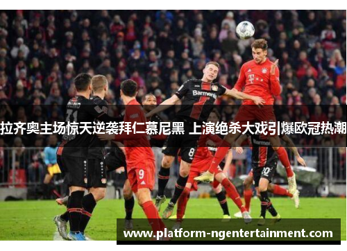 拉齐奥主场惊天逆袭拜仁慕尼黑 上演绝杀大戏引爆欧冠热潮