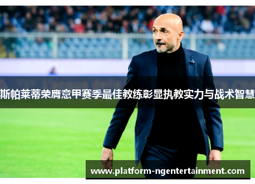 斯帕莱蒂荣膺意甲赛季最佳教练彰显执教实力与战术智慧