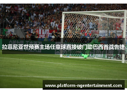 拉菲尼亚世预赛主场任意球直接破门助巴西首战告捷